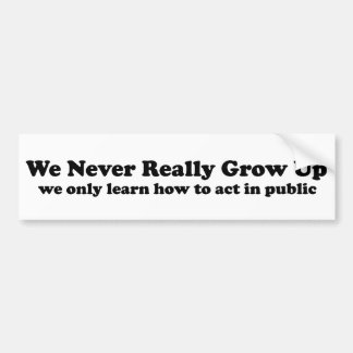 We Never Really Grow Up Bumper Sticker