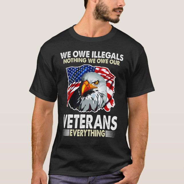 We Owe Illegals Nothing We Owe Our Veteran Everyth T-Shirt (Front)