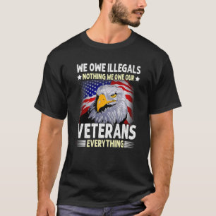 We Owe Illegals Nothing We Owe Our Veterans Everyt T-Shirt