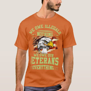 We Owe Illegals Nothing We Own Our Veterans Everyt T-Shirt