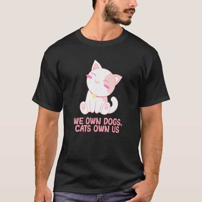 We Own Dogs Cats Own Us Cat Lover Sayings Kitten Q T-Shirt (Front)