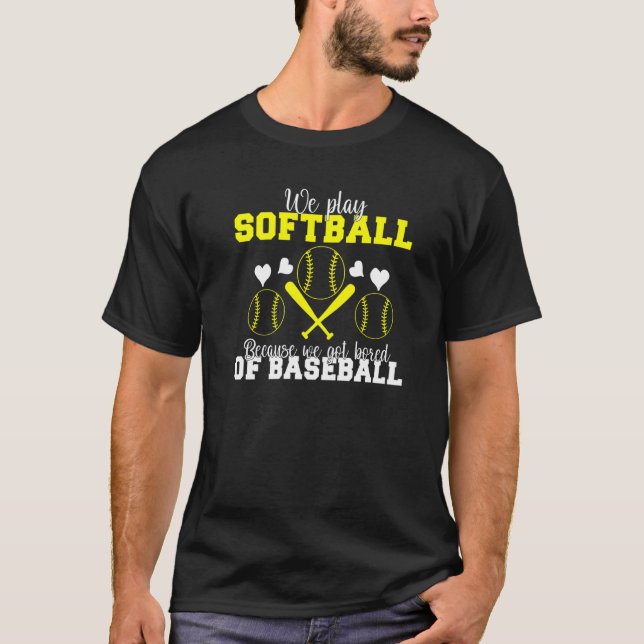 We play Softball because we are bored of Baseball  T-Shirt (Front)