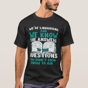 We´re Librarians And We Know The Answers To The Qu T-Shirt