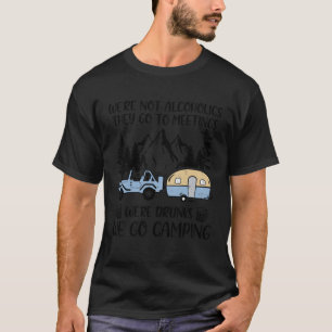 We re Not Alcoholics They Go To Meetings Drunk We T-Shirt