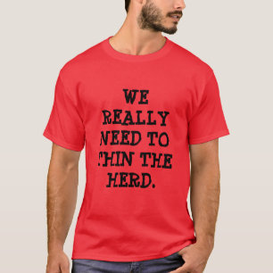 WE REALLY NEED TO THIN THE HERD. T-Shirt