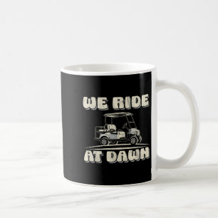 We Ride At Dawn Golf Car Quote For Golf Lovers Coffee Mug