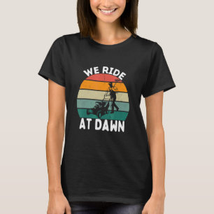 We Ride At Dawn Lawnmower Lawn Mowing Dad Mower Ya T-Shirt