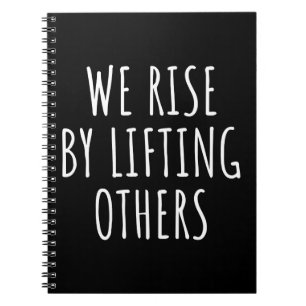 We Rise By Lifting Others I Notebook