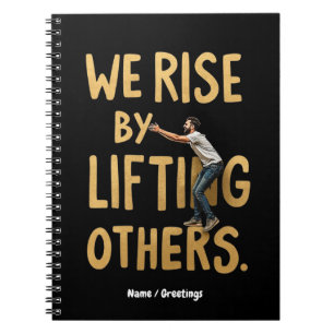 We Rise by Lifting Others - Inspiring Motivational Notebook