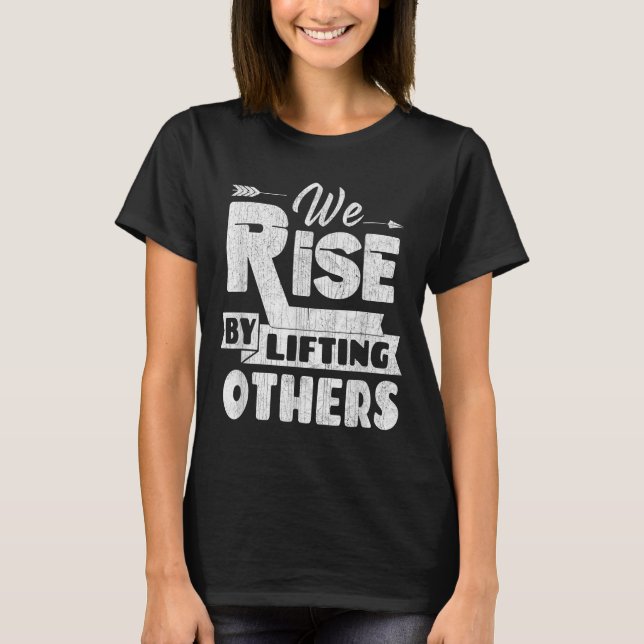 We Rise By Lifting Others Insrational &amp; Motiva T-Shirt (Front)