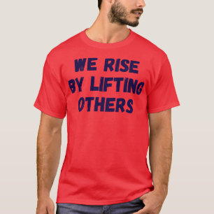We Rise By Lifting Others IV T-Shirt