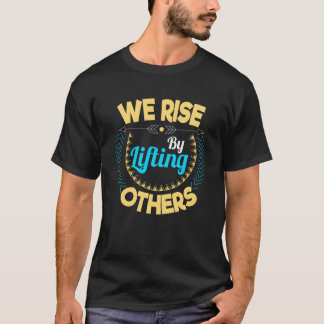 We rise by lifting others Motivation and inspirati T-Shirt