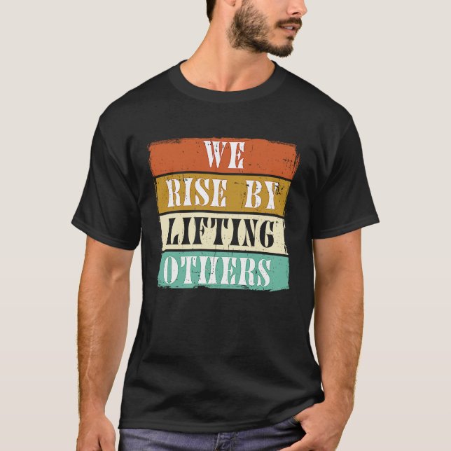 We Rise By Lifting Others Motivational Inspiration T-Shirt (Front)