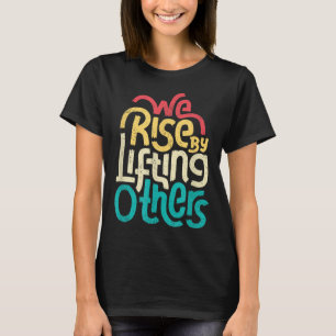 We Rise By Lifting Others - Motivational Insration T-Shirt
