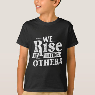 We Rise By Lifting Others - Motivational Quote Ins T-Shirt