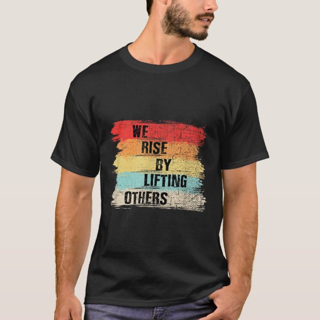 We Rise By Lifting Others Motivational Quotes  T-Shirt (Front)