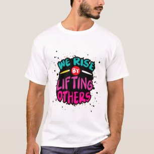 We Rise by Lifting Others - Motivational T-Shirt