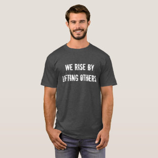 We Rise By Lifting Others T-Shirt