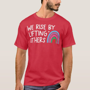 We Rise By Lifting Others  T-Shirt