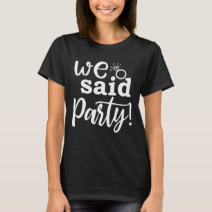 We Said Party Cute Engagement Bachelorette Party M T-Shirt