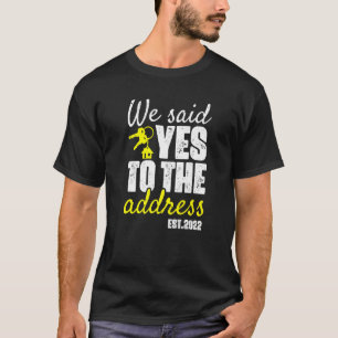 We Said Yes To The Address 2022 New Home Owners T-Shirt