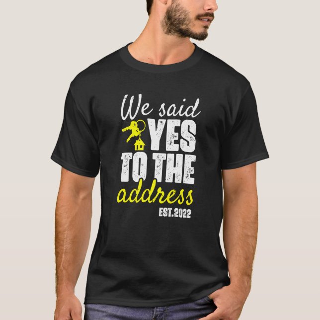 We Said Yes To The Address 2022   New Home Owners T-Shirt (Front)