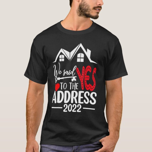 We Said Yes To The Address 2022 New Homeowner 2022 T-Shirt (Front)