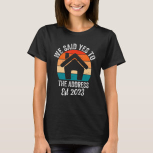 We Said Yes To The Address 2023 Homeowner Family M T-Shirt