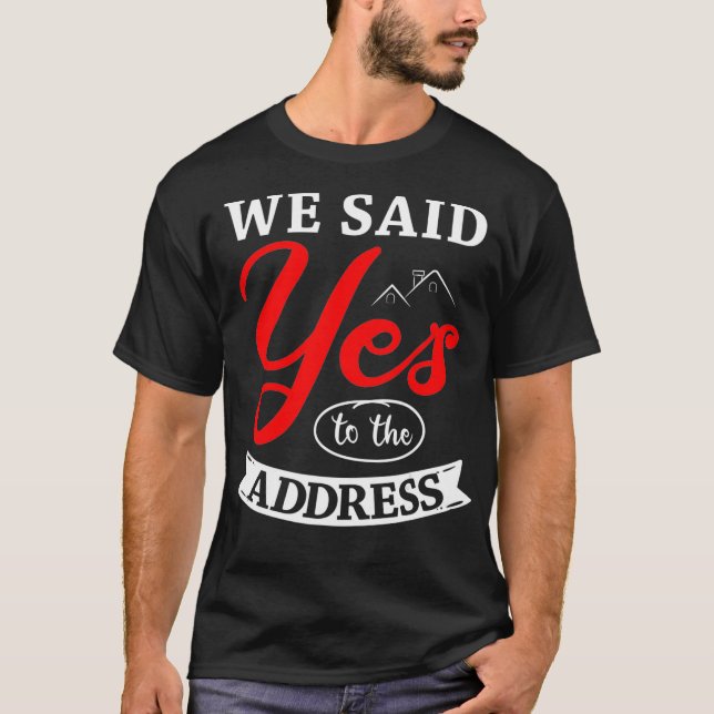 We Said Yes To The Address Homeowner Housewarming  T-Shirt (Front)