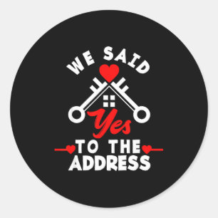 We Said Yes To The Address New House Funny New Hom Classic Round Sticker