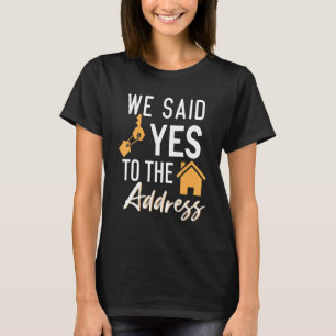 We Said Yes To The Adress New Homeowner Housewarm T-Shirt