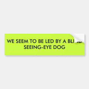 WE SEEM TO BE LED BY A BLIND SEEING-EYE DOG BUMPER STICKER