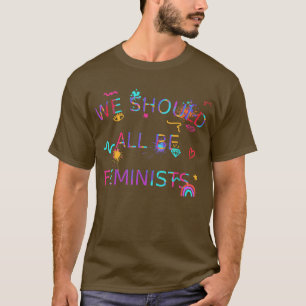 We Should All Be Feminists Women Choice Awareness T-Shirt