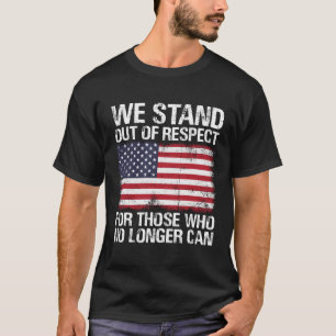 We Stand Out Of Respect For Those Who No Longer Pa T-Shirt