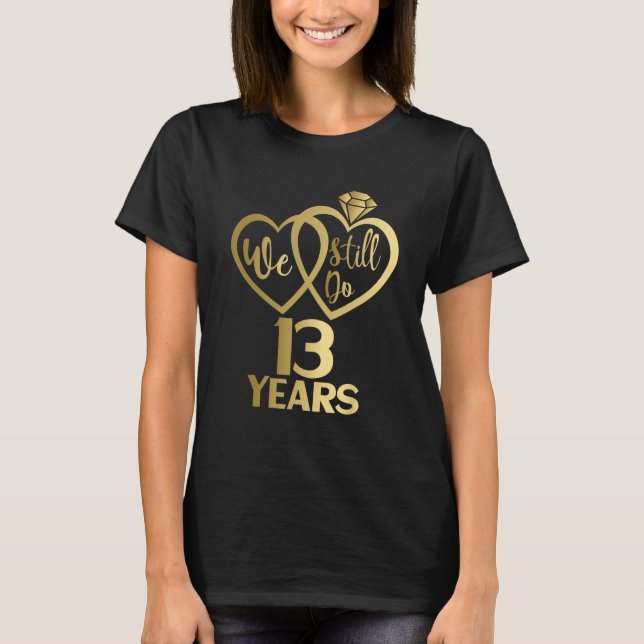 We still do 13 years - 13th wedding anniversary T-Shirt (Front)
