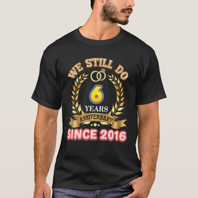 We Still Do Since 2016 6 Years Anniversary 6Th Wed T-Shirt (Front)