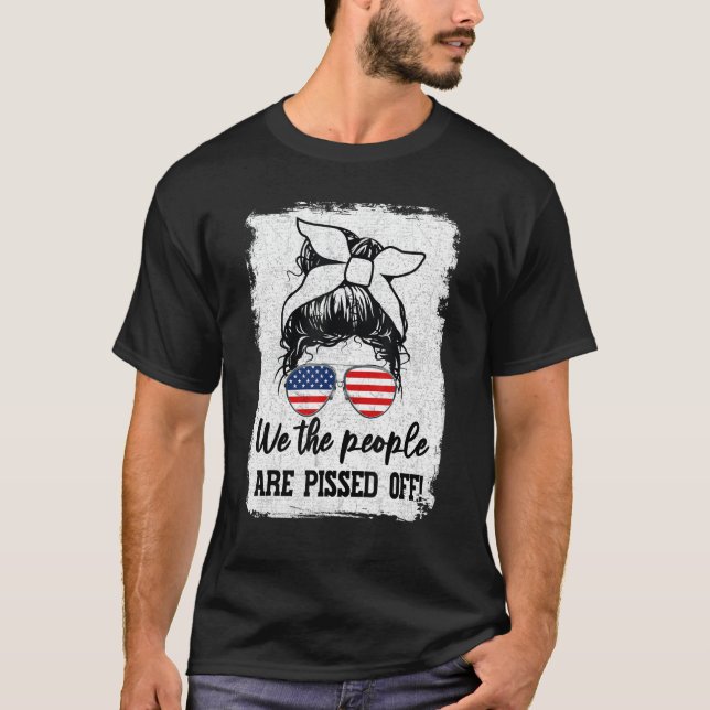 We The People - Are Pissed Off! Funny Patriotic T-Shirt (Front)