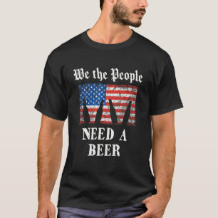We The People Need A Beer 4th Of July Independen T-Shirt