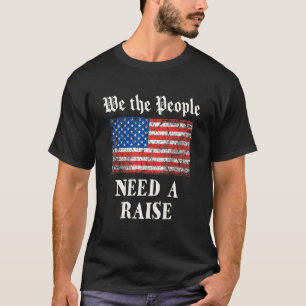 We The People Need A Raise   4th July Independence T-Shirt