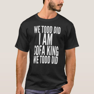 We Todd Did I Am Sofa King We Todd Did.. T-Shirt