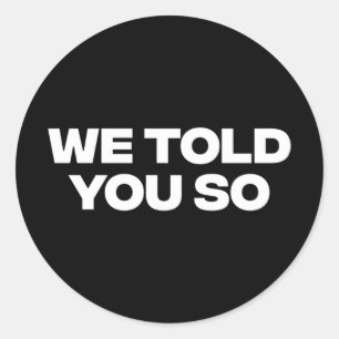 We Told You So 1  Classic Round Sticker