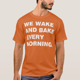 We Wake And Bake Every Morning T Cool T T-Shirt