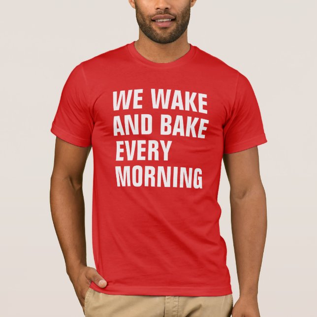 WE WAKE AND BAKE EVERY MORNING T-Shirt (Front)