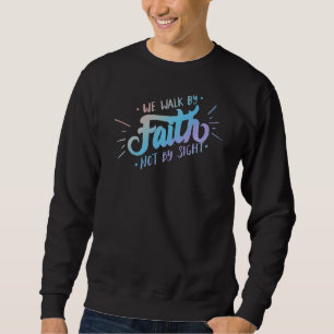 We Walk By Faith Not By Sight Christian Believer Sweatshirt
