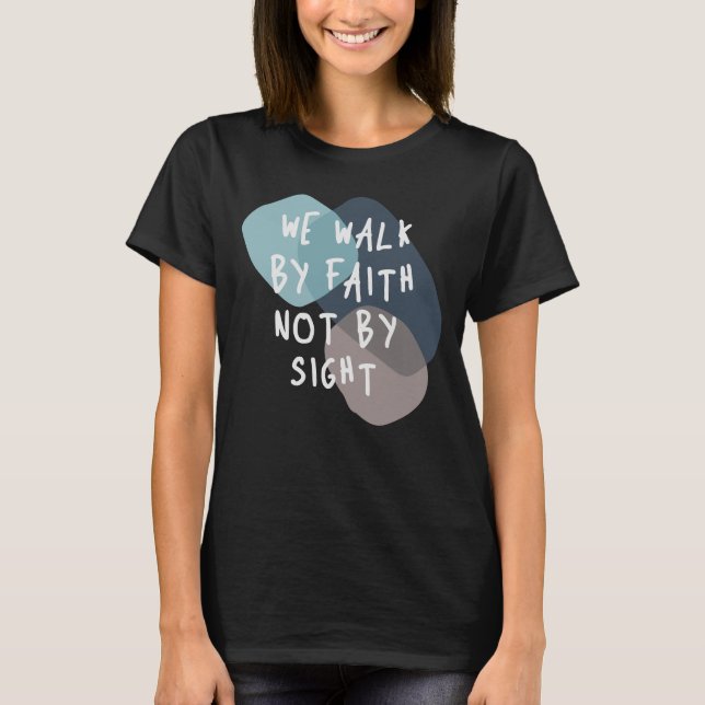 We Walk By Faith Not By Sight - Christian Quote T-Shirt (Front)