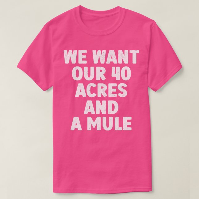 We Want Our 40 Acres And A Mule T-Shirt (Design Front)