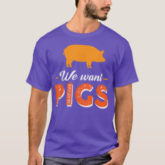 We Want Pigs  T-Shirt