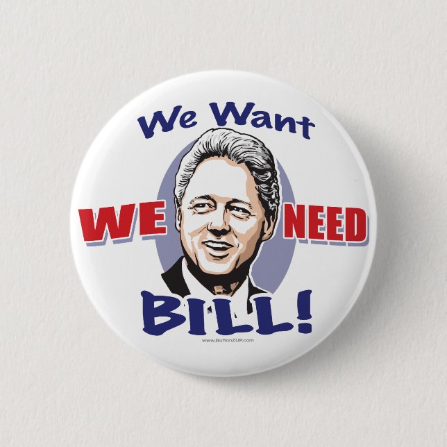 We Want We Need Bill Clinton Button  (Front)
