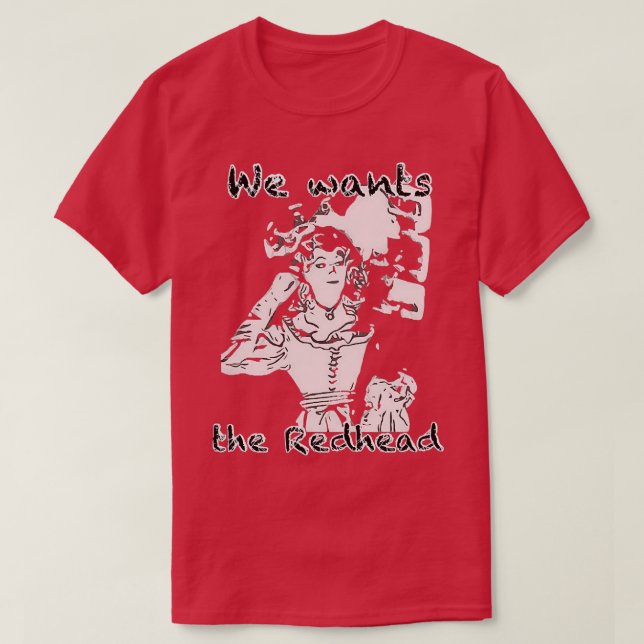 We wants the redhead 16 T-Shirt (Design Front)