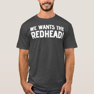 We Wants The Redhead 2 T-Shirt